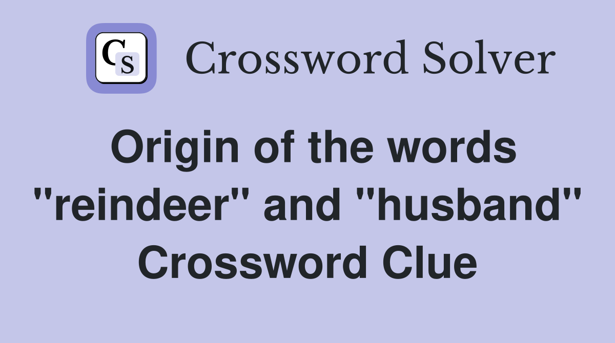 Origin of the words "reindeer" and "husband" Crossword Clue Answers